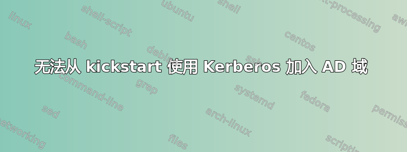 无法从 kickstart 使用 Kerberos 加入 AD 域