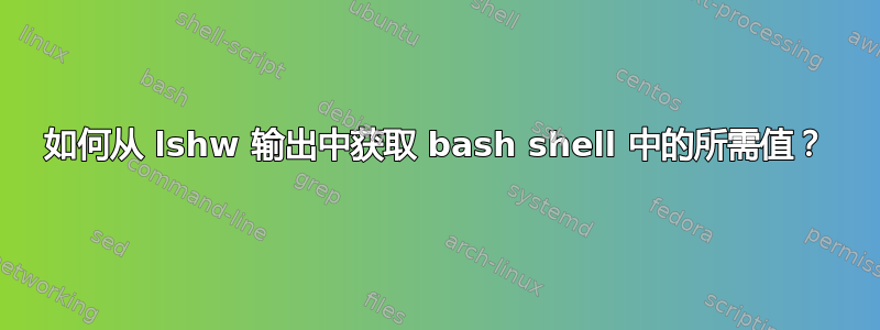 如何从 lshw 输出中获取 bash shell 中的所需值？