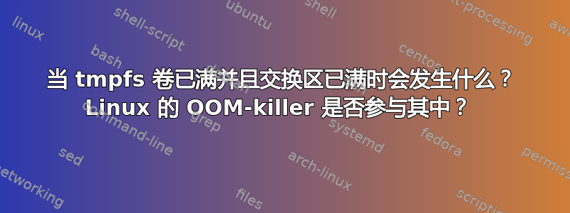 当 tmpfs 卷已满并且交换区已满时会发生什么？ Linux 的 OOM-killer 是否参与其中？ 