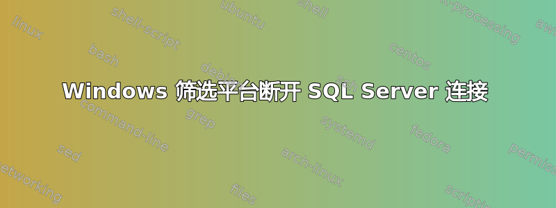 Windows 筛选平台断开 SQL Server 连接