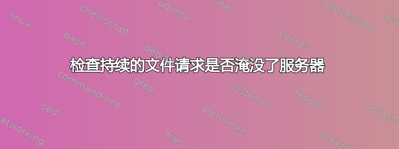 检查持续的文件请求是否淹没了服务器