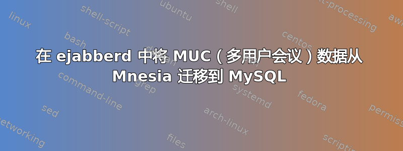 在 ejabberd 中将 MUC（多用户会议）数据从 Mnesia 迁移到 MySQL