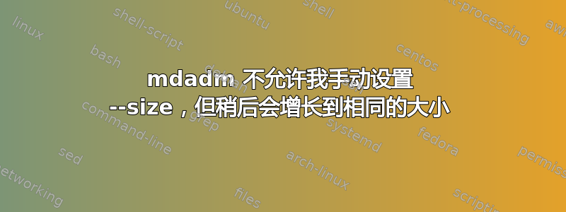 mdadm 不允许我手动设置 --size，但稍后会增长到相同的大小