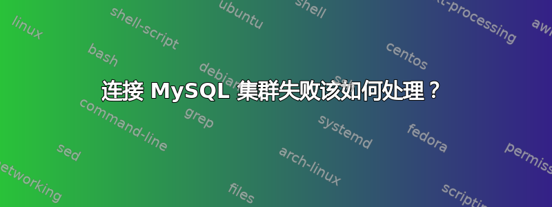 连接 MySQL 集群失败该如何处理？