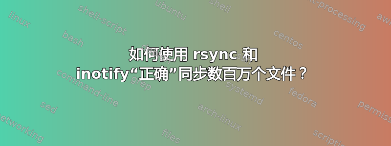 如何使用 rsync 和 inotify“正确”同步数百万个文件？