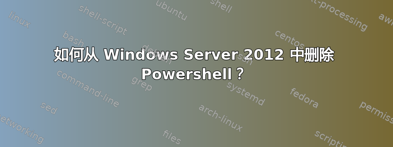 如何从 Windows Server 2012 中删除 Powershell？