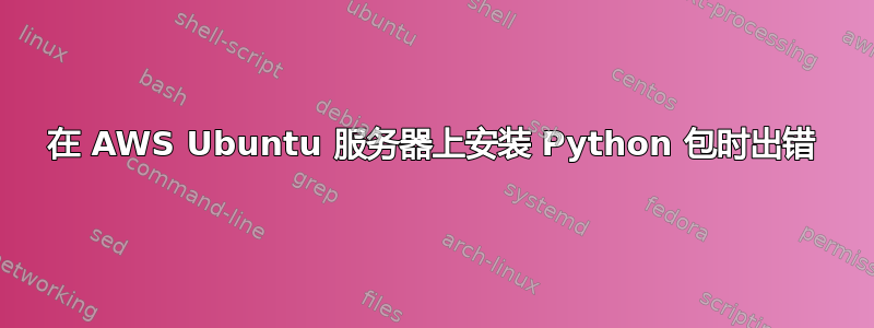 在 AWS Ubuntu 服务器上安装 Python 包时出错