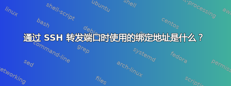 通过 SSH 转发端口时使用的绑定地址是什么？