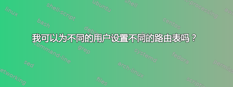 我可以为不同的用户设置不同的路由表吗？