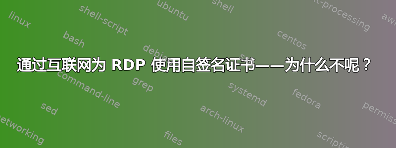 通过互联网为 RDP 使用自签名证书——为什么不呢？