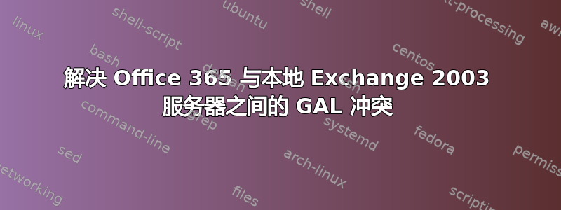 解决 Office 365 与本地 Exchange 2003 服务器之间的 GAL 冲突