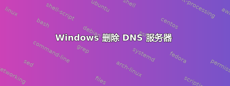 Windows 删除 DNS 服务器