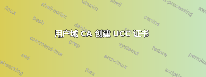 用户域 CA 创建 UCC 证书