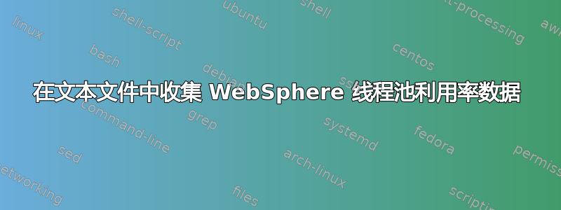 在文本文件中收集 WebSphere 线程池利用率数据