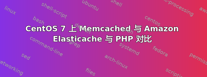 CentOS 7 上 Memcached 与 Amazon Elasticache 与 PHP 对比