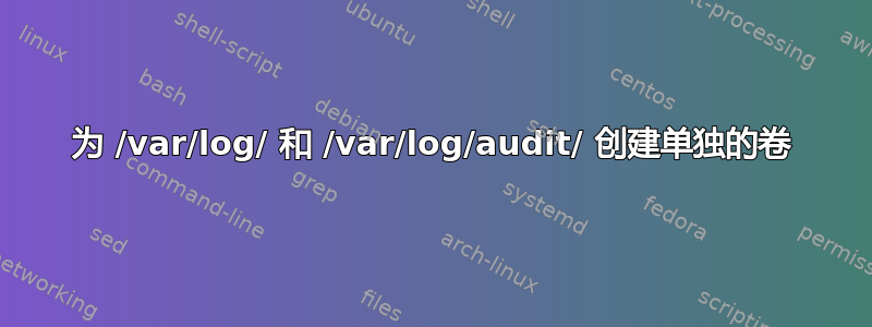 为 /var/log/ 和 /var/log/audit/ 创建单独的卷