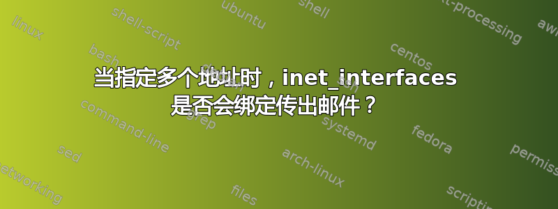 当指定多个地址时，inet_interfaces 是否会绑定传出邮件？