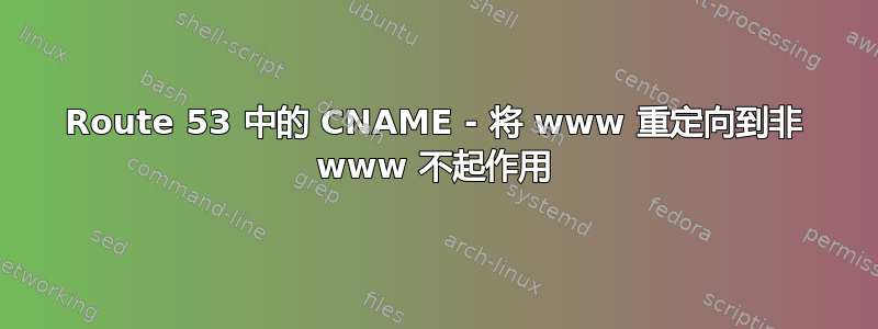 Route 53 中的 CNAME - 将 www 重定向到非 www 不起作用