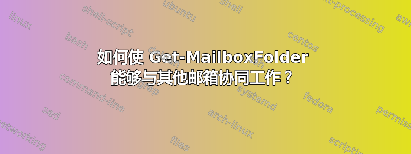 如何使 Get-MailboxFolder 能够与其他邮箱协同工作？