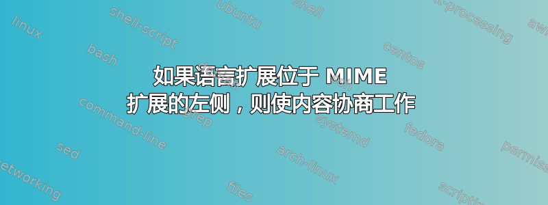 如果语言扩展位于 MIME 扩展的左侧，则使内容协商工作