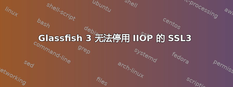 Glassfish 3 无法停用 IIOP 的 SSL3