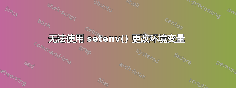 无法使用 setenv() 更改环境变量