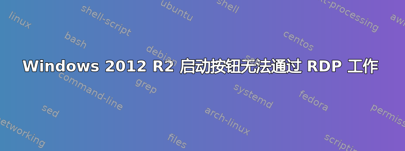 Windows 2012 R2 启动按钮无法通过 RDP 工作