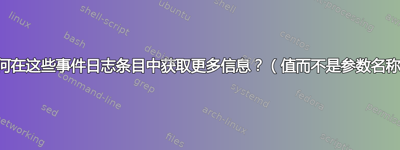 如何在这些事件日志条目中获取更多信息？（值而不是参数名称）