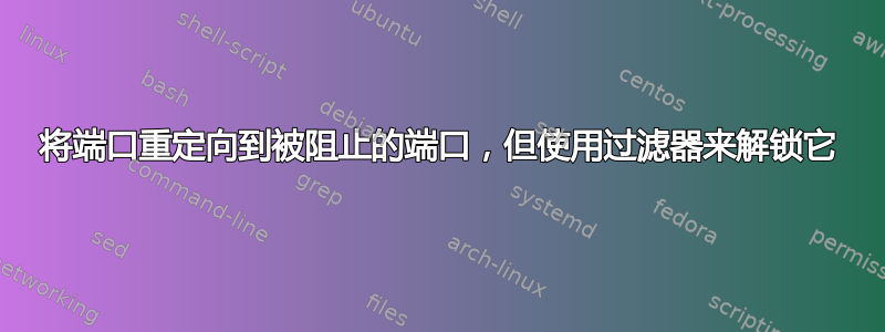 将端口重定向到被阻止的端口，但使用过滤器来解锁它