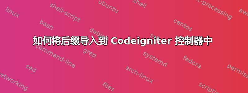 如何将后缀导入到 Codeigniter 控制器中