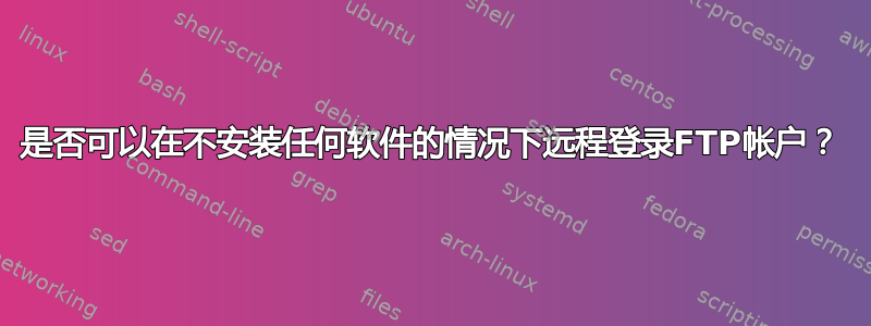 是否可以在不安装任何软件的情况下远程登录FTP帐户？