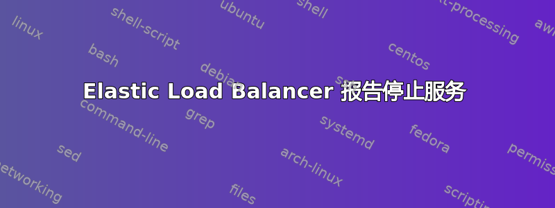 Elastic Load Balancer 报告停止服务