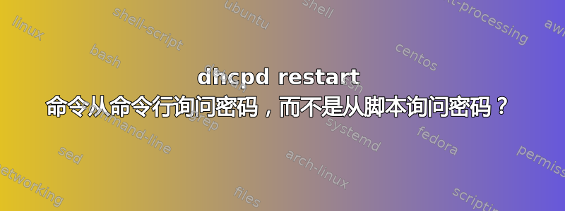 dhcpd restart 命令从命令行询问密码，而不是从脚本询问密码？