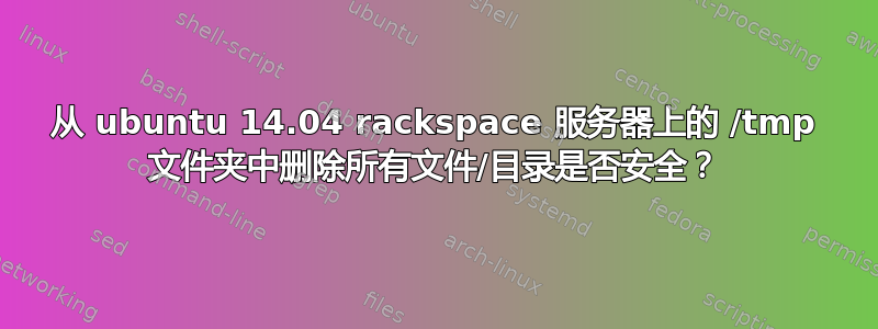 从 ubuntu 14.04 rackspace 服务器上的 /tmp 文件夹中删除所有文件/目录是否安全？