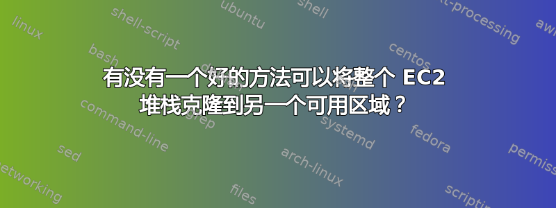 有没有一个好的方法可以将整个 EC2 堆栈克隆到另一个可用区域？