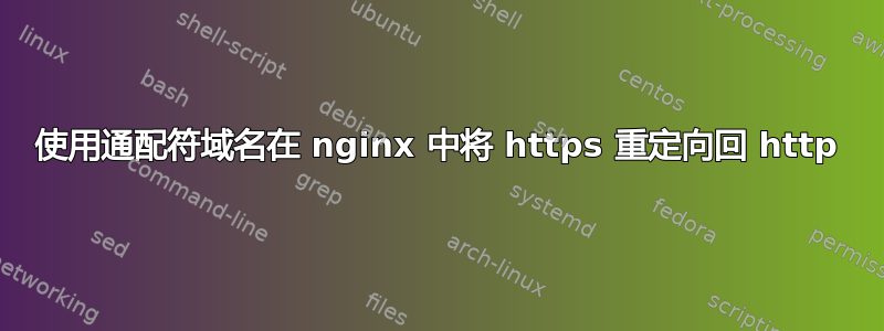 使用通配符域名在 nginx 中将 https 重定向回 http