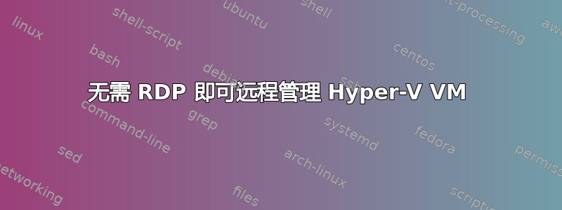 无需 RDP 即可远程管理 Hyper-V VM