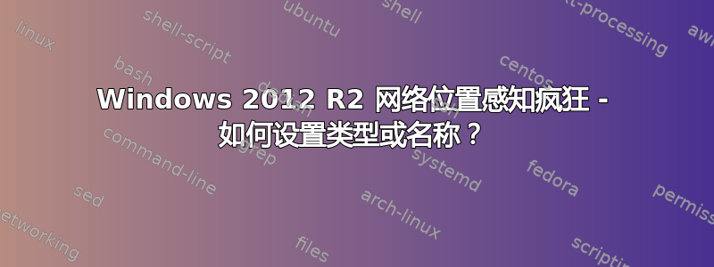 Windows 2012 R2 网络位置感知疯狂 - 如何设置类型或名称？