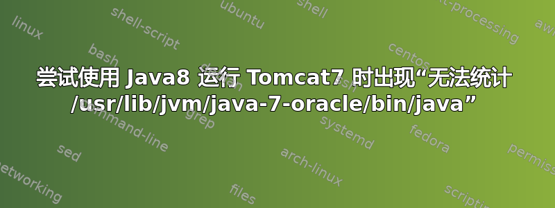 尝试使用 Java8 运行 Tomcat7 时出现“无法统计 /usr/lib/jvm/java-7-oracle/bin/java”