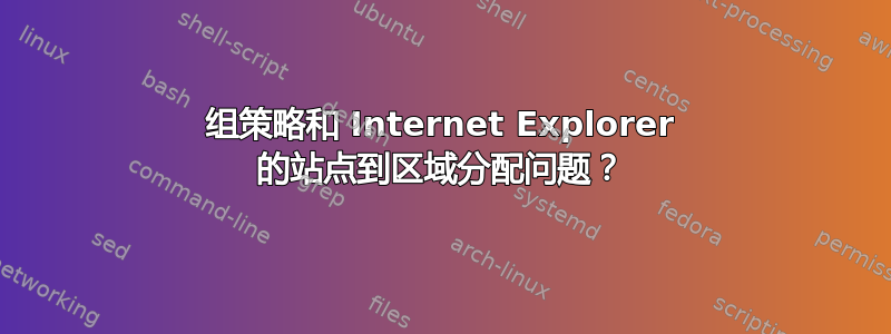 组策略和 Internet Explorer 的站点到区域分配问题？