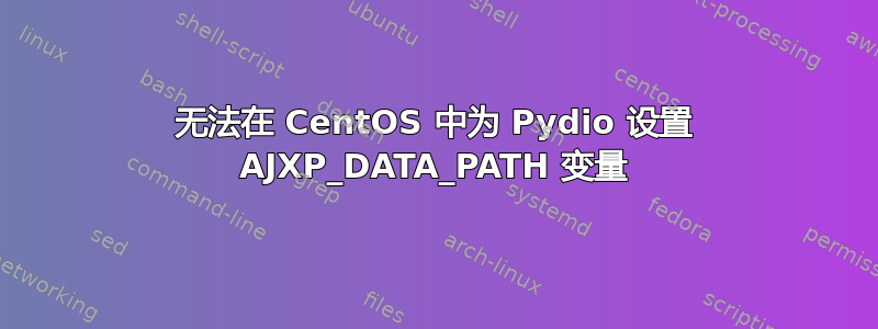 无法在 CentOS 中为 Pydio 设置 AJXP_DATA_PATH 变量