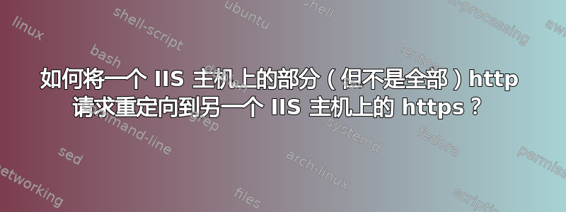 如何将一个 IIS 主机上的部分（但不是全部）http 请求重定向到另一个 IIS 主机上的 https？