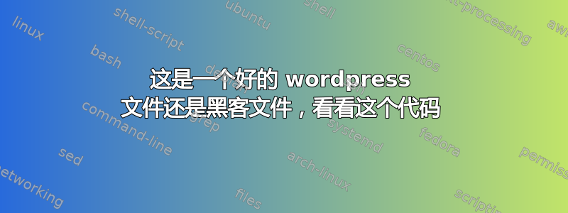 这是一个好的 wordpress 文件还是黑客文件，看看这个代码