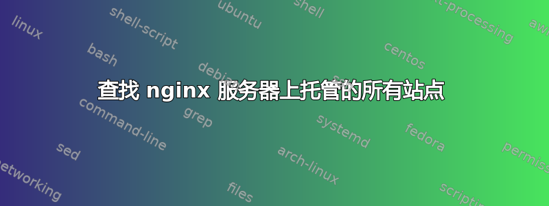 查找 nginx 服务器上托管的所有站点