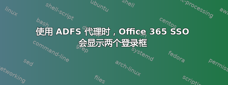 使用 ADFS 代理时，Office 365 SSO 会显示两个登录框