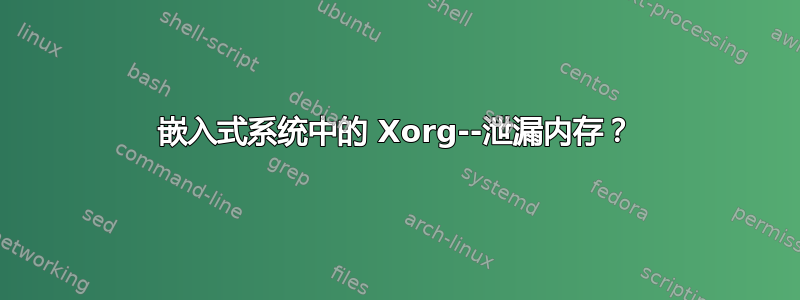 嵌入式系统中的 Xorg--泄漏内存？