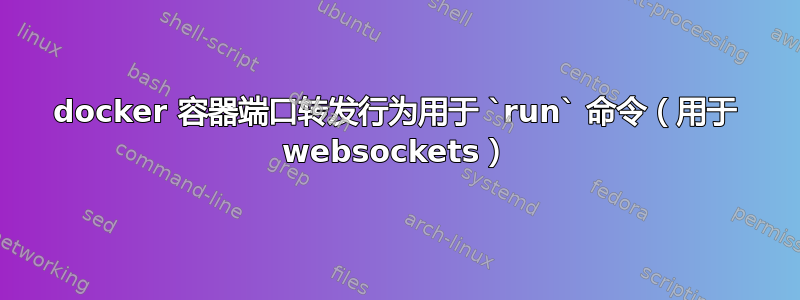 docker 容器端口转发行为用于 `run` 命令（用于 websockets）