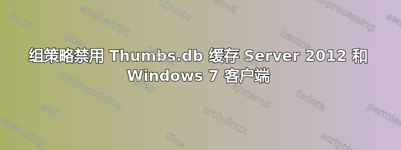 组策略禁用 Thumbs.db 缓存 Server 2012 和 Windows 7 客户端