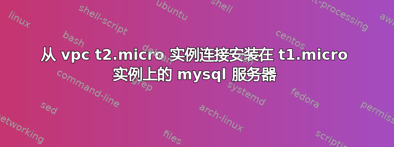 从 vpc t2.micro 实例连接安装在 t1.micro 实例上的 mysql 服务器