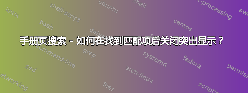 手册页搜索 - 如何在找到匹配项后关闭突出显示？